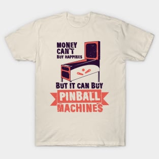 Money Can't Buy Happines, But it Can Buy Pinball Machines T-Shirt